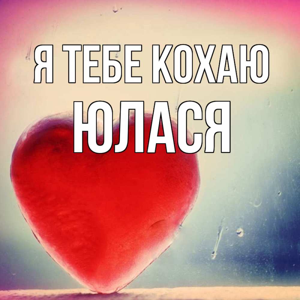 Открытка на каждый день з підписом, Юлася Я тебе кохаю красное сердечко Прикольна листівка з побажанням онлайн скачати безкоштовно 