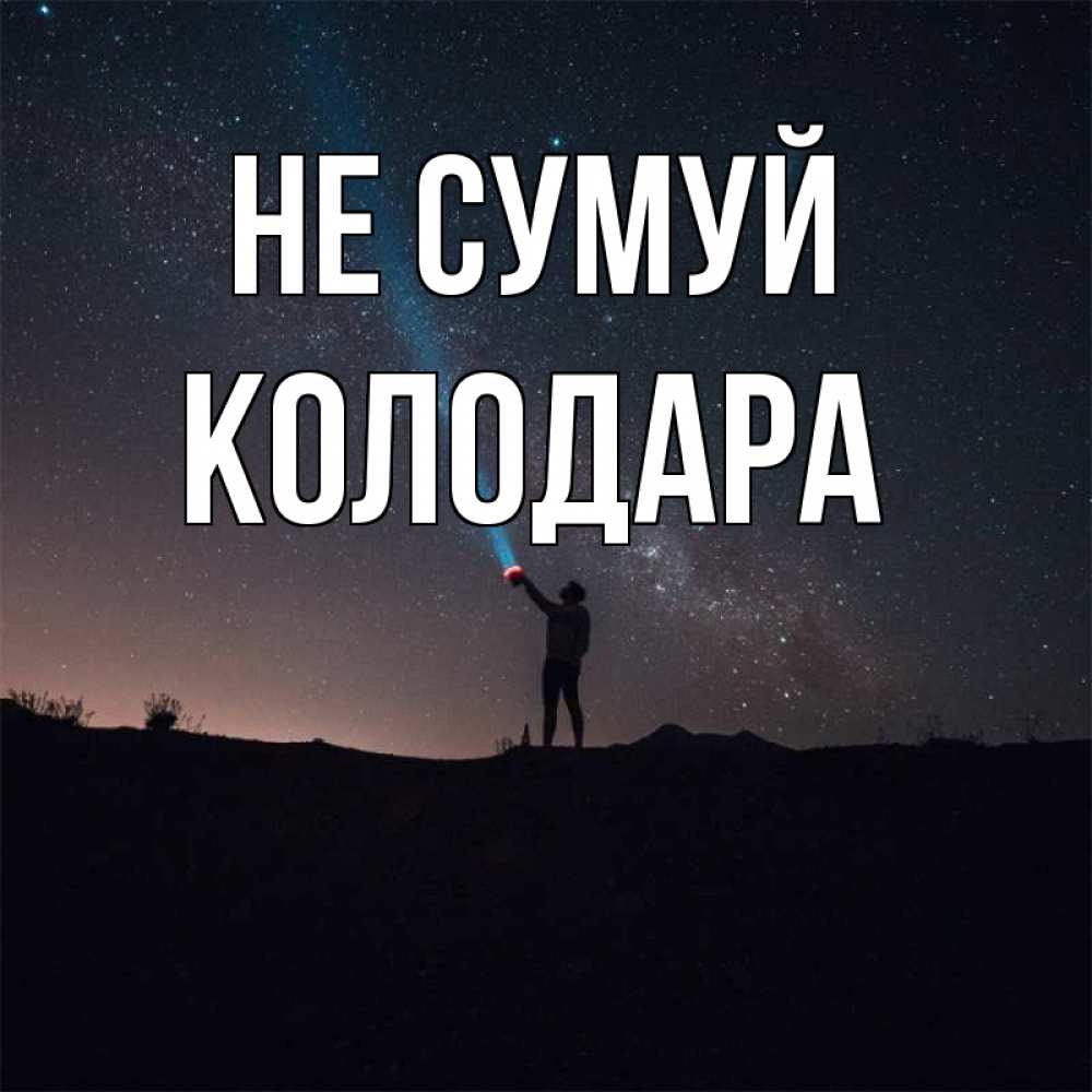 Открытка на каждый день з підписом, Колодара Не сумуй луч света и млечный путь Прикольна листівка з побажанням онлайн скачати безкоштовно 