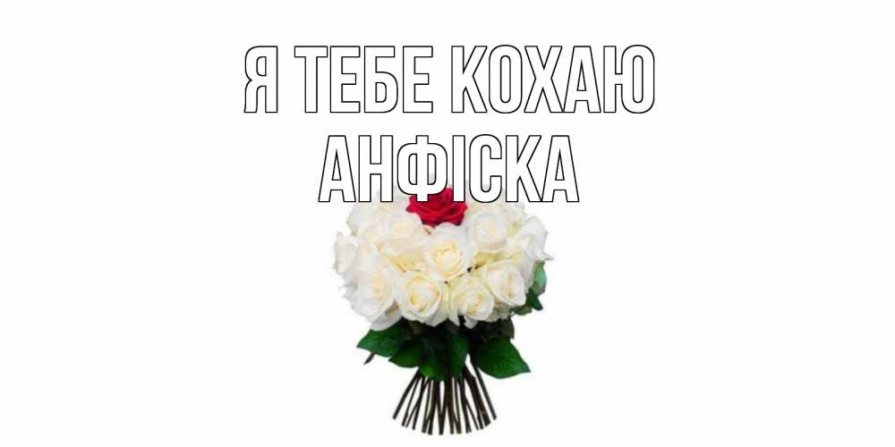 Открытка на каждый день з підписом, Анфіска Я тебе кохаю единственная Прикольна листівка з побажанням онлайн скачати безкоштовно 