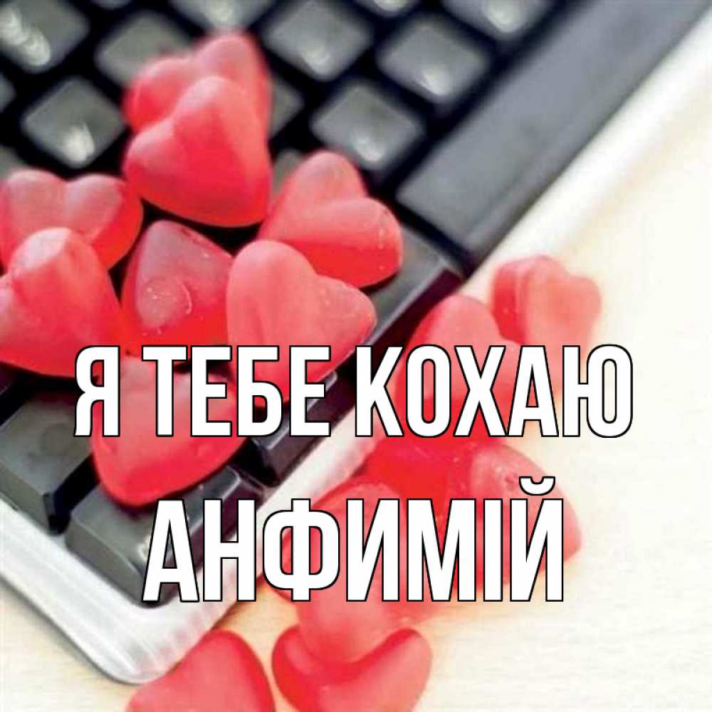 Открытка на каждый день з підписом, Анфимій Я тебе кохаю конфеты в виде сердец Прикольна листівка з побажанням онлайн скачати безкоштовно 