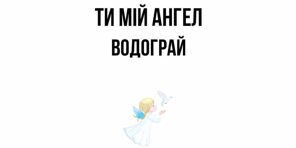 Открытка на каждый день з підписом, Водограй Ти мій ангел ангел, голубь Прикольна листівка з побажанням онлайн скачати безкоштовно 