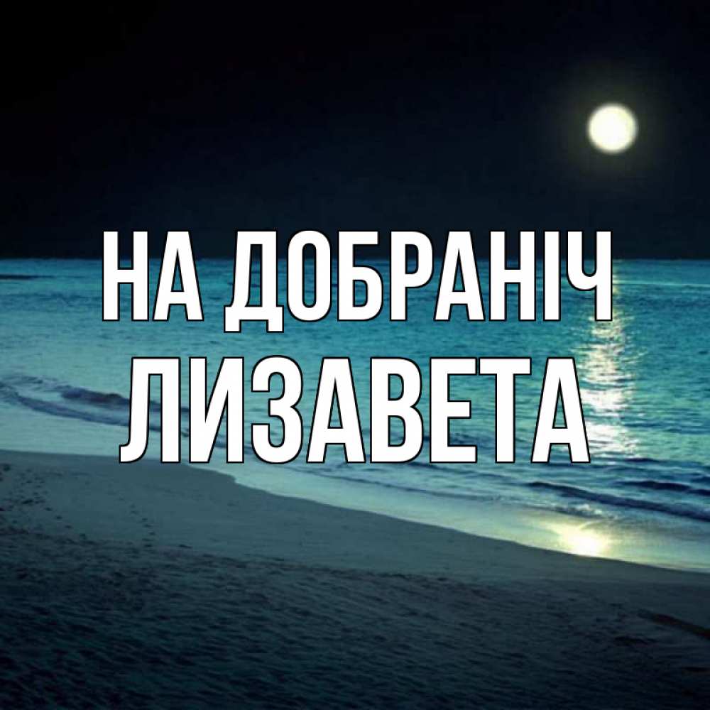 Открытка на каждый день з підписом, Лизавета На добраніч нежное море ночью Прикольна листівка з побажанням онлайн скачати безкоштовно 