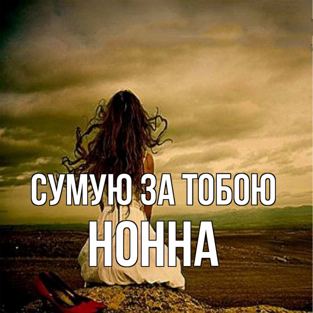 Открытка на каждый день з підписом, Нонна Сумую за тобою возвращайся Прикольна листівка з побажанням онлайн скачати безкоштовно 