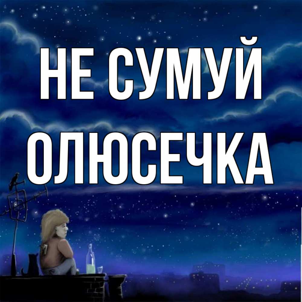 Открытка на каждый день з підписом, Олюсечка Не сумуй город с крыши Прикольна листівка з побажанням онлайн скачати безкоштовно 