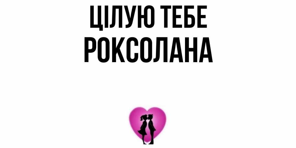 Открытка на каждый день з підписом, Роксолана Цілую тебе поцелуй Прикольна листівка з побажанням онлайн скачати безкоштовно 