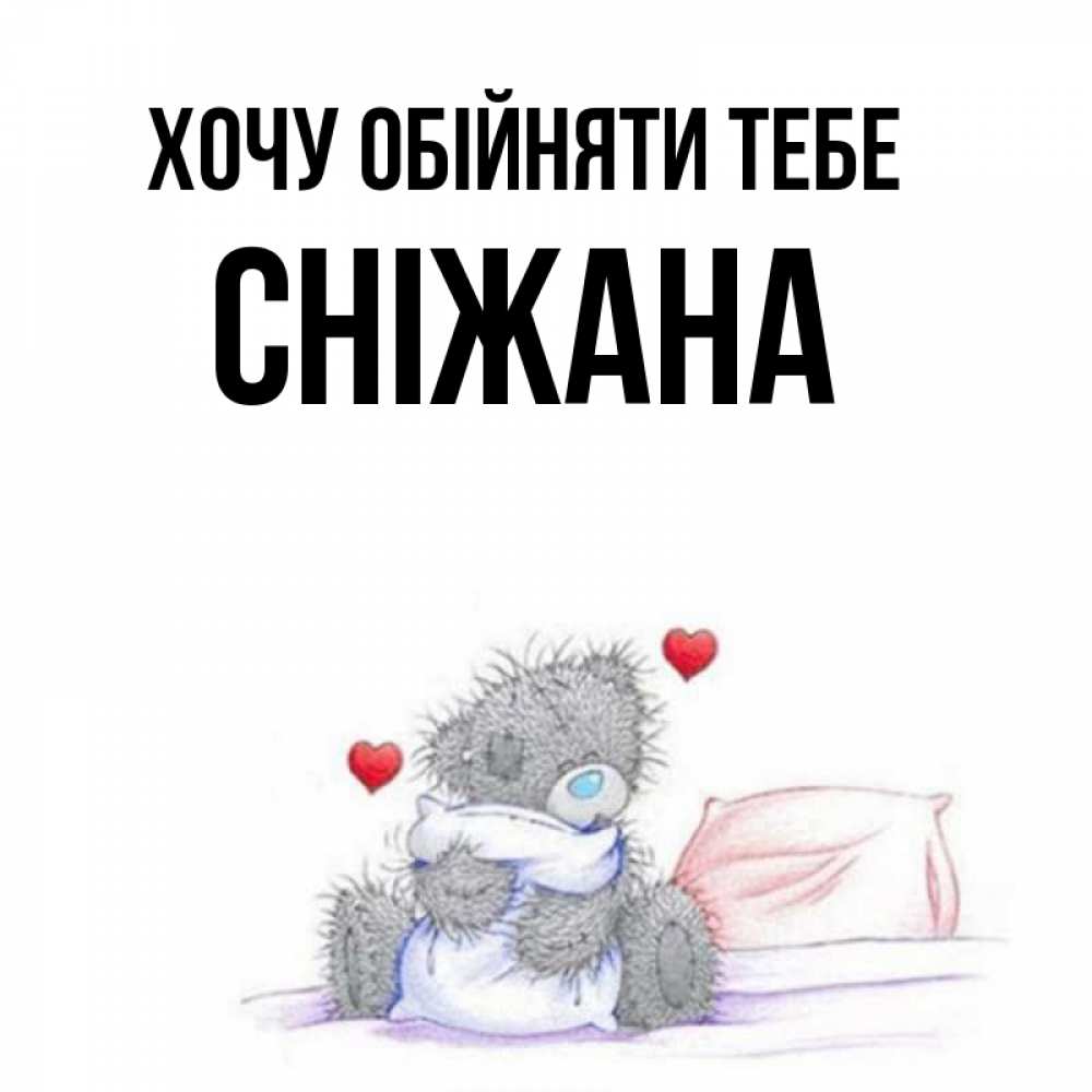 Открытка на каждый день з підписом, Сніжана Хочу обійняти тебе сердечки мишка Тедди и кроватка Прикольна листівка з побажанням онлайн скачати безкоштовно 