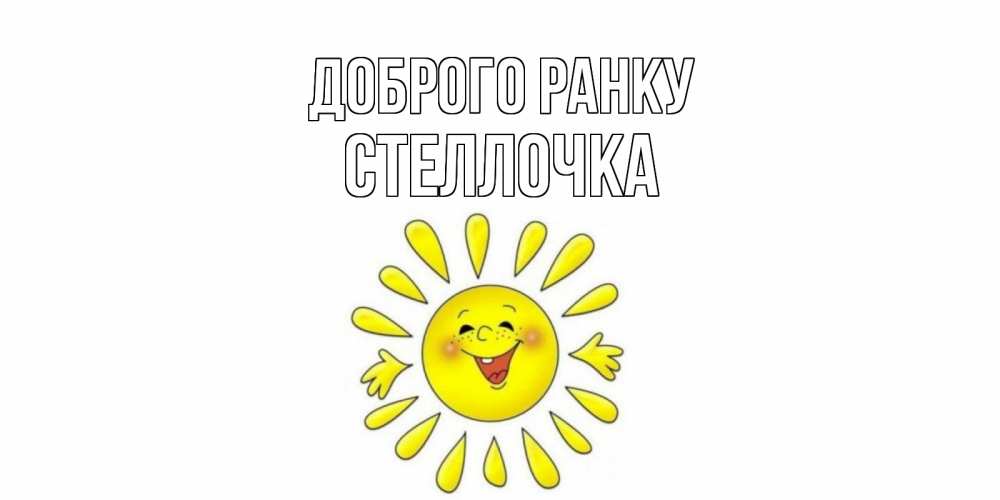 Открытка на каждый день з підписом, Стеллочка Доброго ранку солнце Прикольна листівка з побажанням онлайн скачати безкоштовно 