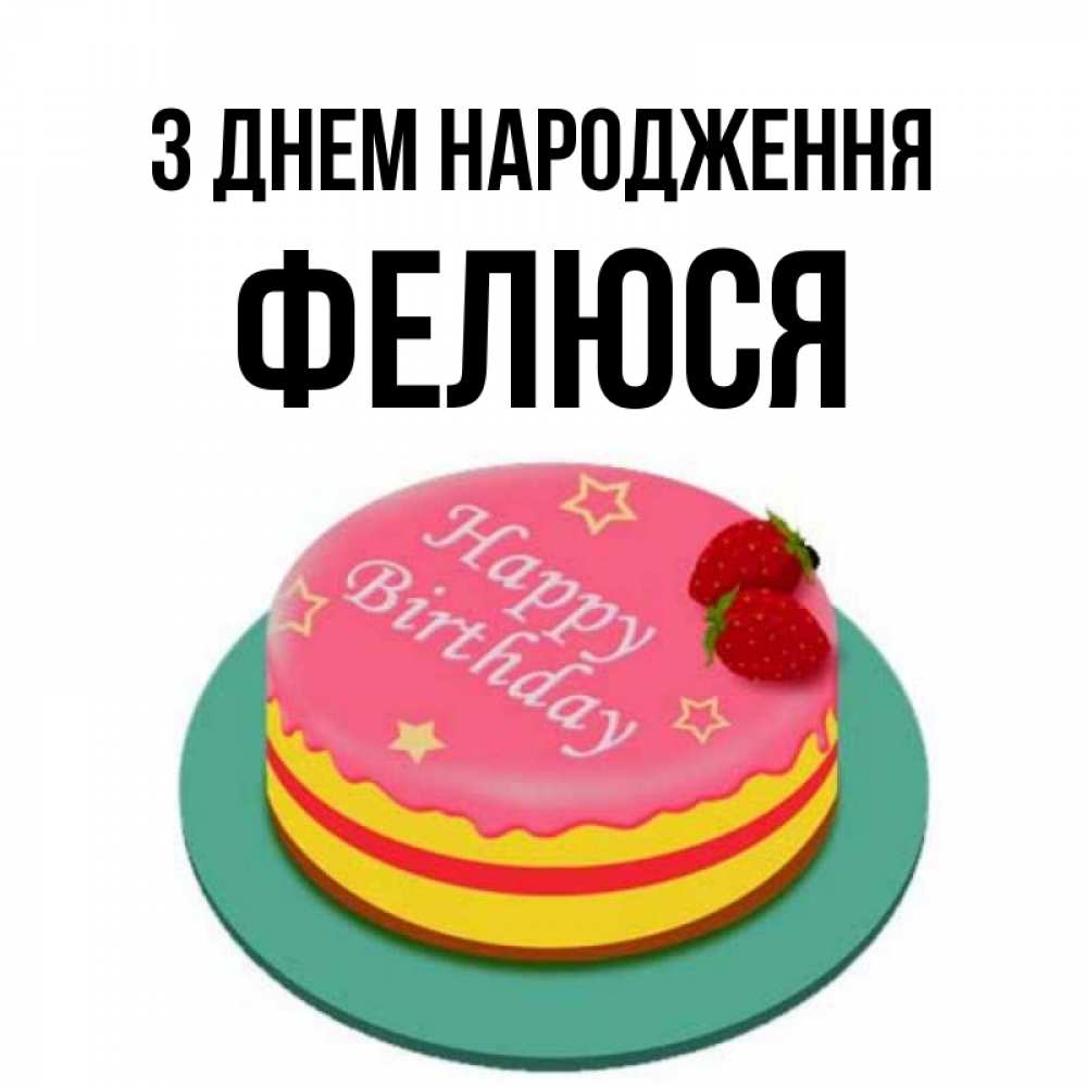 Открытка на каждый день з підписом, Фелюся З Днем народження торт, клубника, днюха Прикольна листівка з побажанням онлайн скачати безкоштовно 