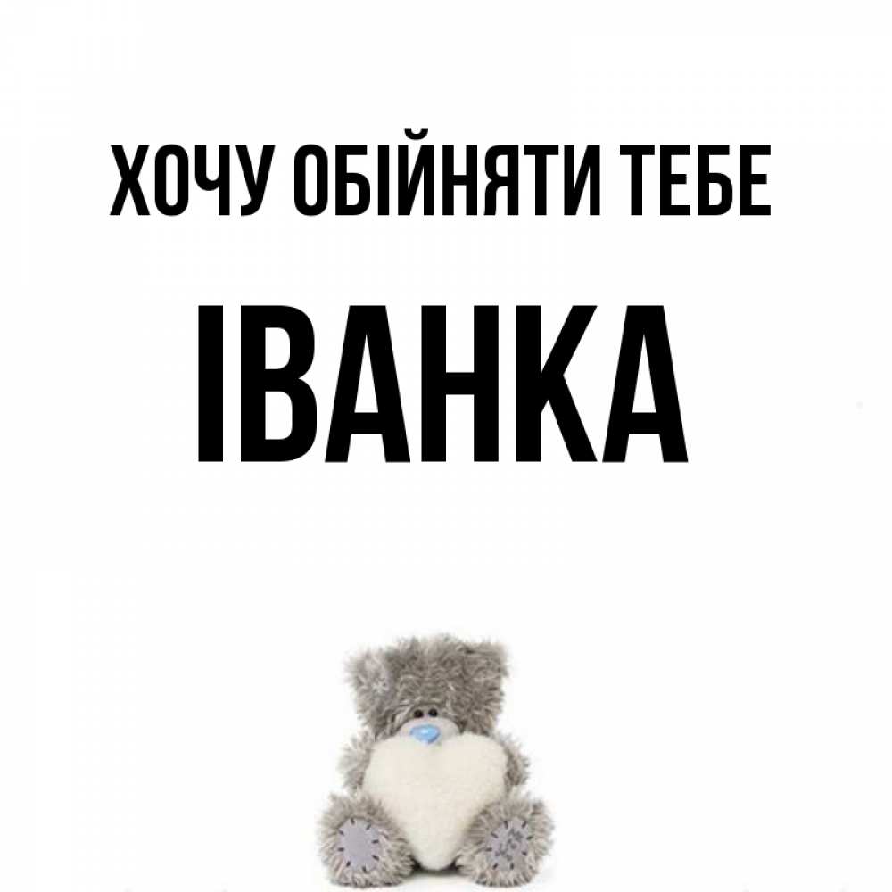 Открытка на каждый день з підписом, Іванка Хочу обійняти тебе медвежонок с сердечком белого цвета Прикольна листівка з побажанням онлайн скачати безкоштовно 