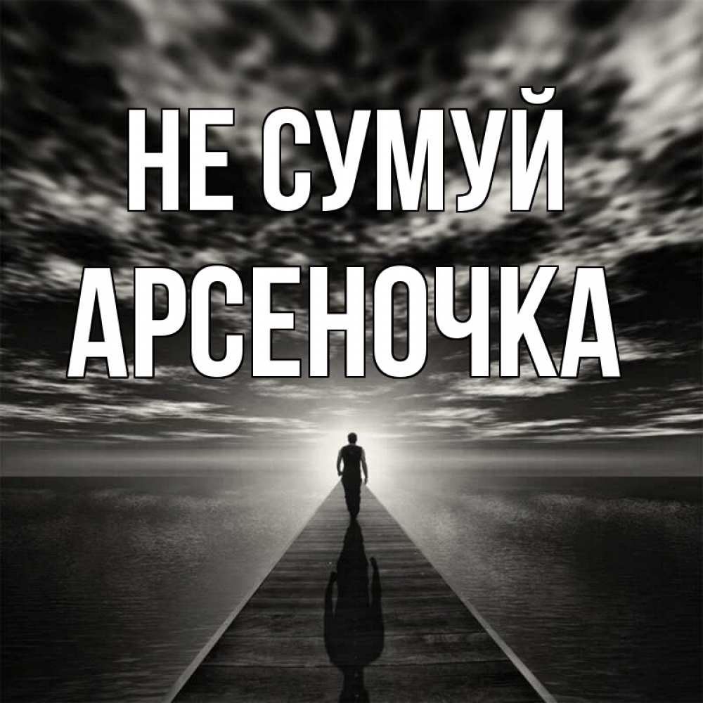 Открытка на каждый день з підписом, Арсеночка Не сумуй человек Прикольна листівка з побажанням онлайн скачати безкоштовно 