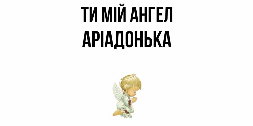 Открытка на каждый день з підписом, Аріадонька Ти мій ангел ангел Прикольна листівка з побажанням онлайн скачати безкоштовно 