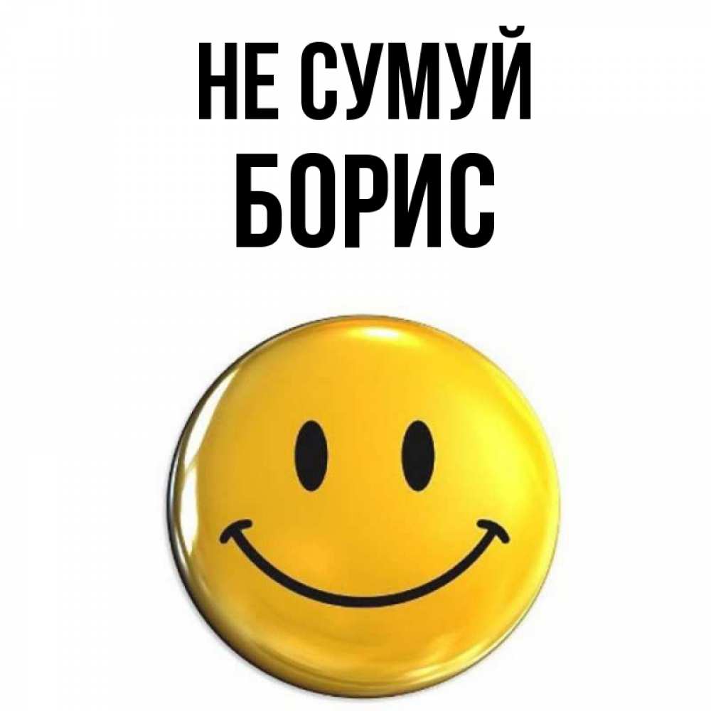 Открытка на каждый день з підписом, Борис Не сумуй желаем всем позитива Прикольна листівка з побажанням онлайн скачати безкоштовно 
