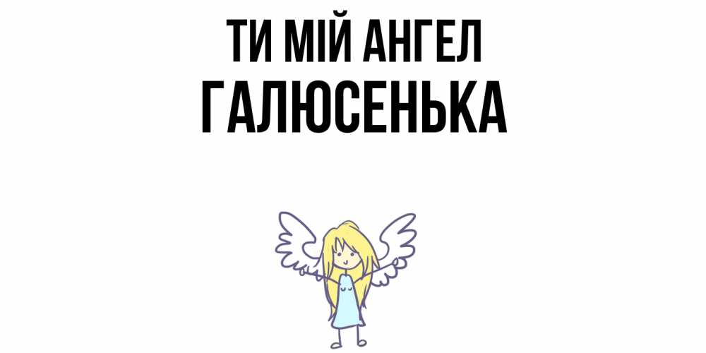 Открытка на каждый день з підписом, Галюсенька Ти мій ангел ангел Прикольна листівка з побажанням онлайн скачати безкоштовно 