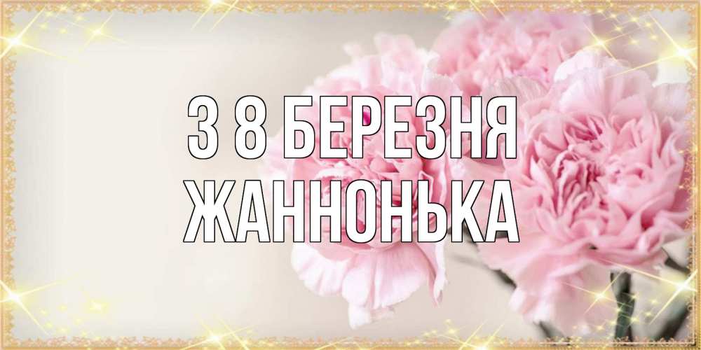 Открытка на каждый день з підписом, Жаннонька З 8 БЕРЕЗНЯ открытка с розовыми цветами в рамочке с подписью на 8 марта Прикольна листівка з побажанням онлайн скачати безкоштовно 