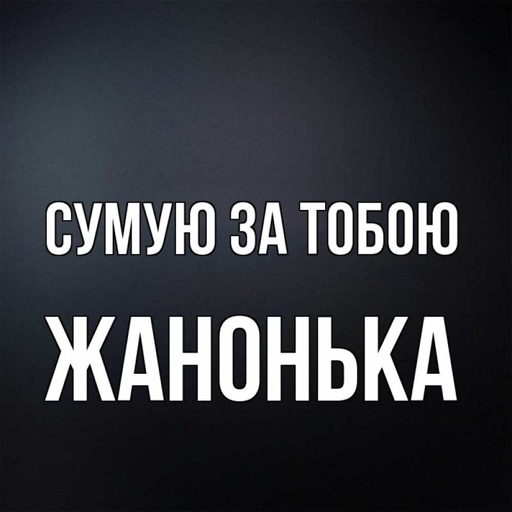 Открытка на каждый день з підписом, Жанонька Сумую за тобою с подписью Прикольна листівка з побажанням онлайн скачати безкоштовно 