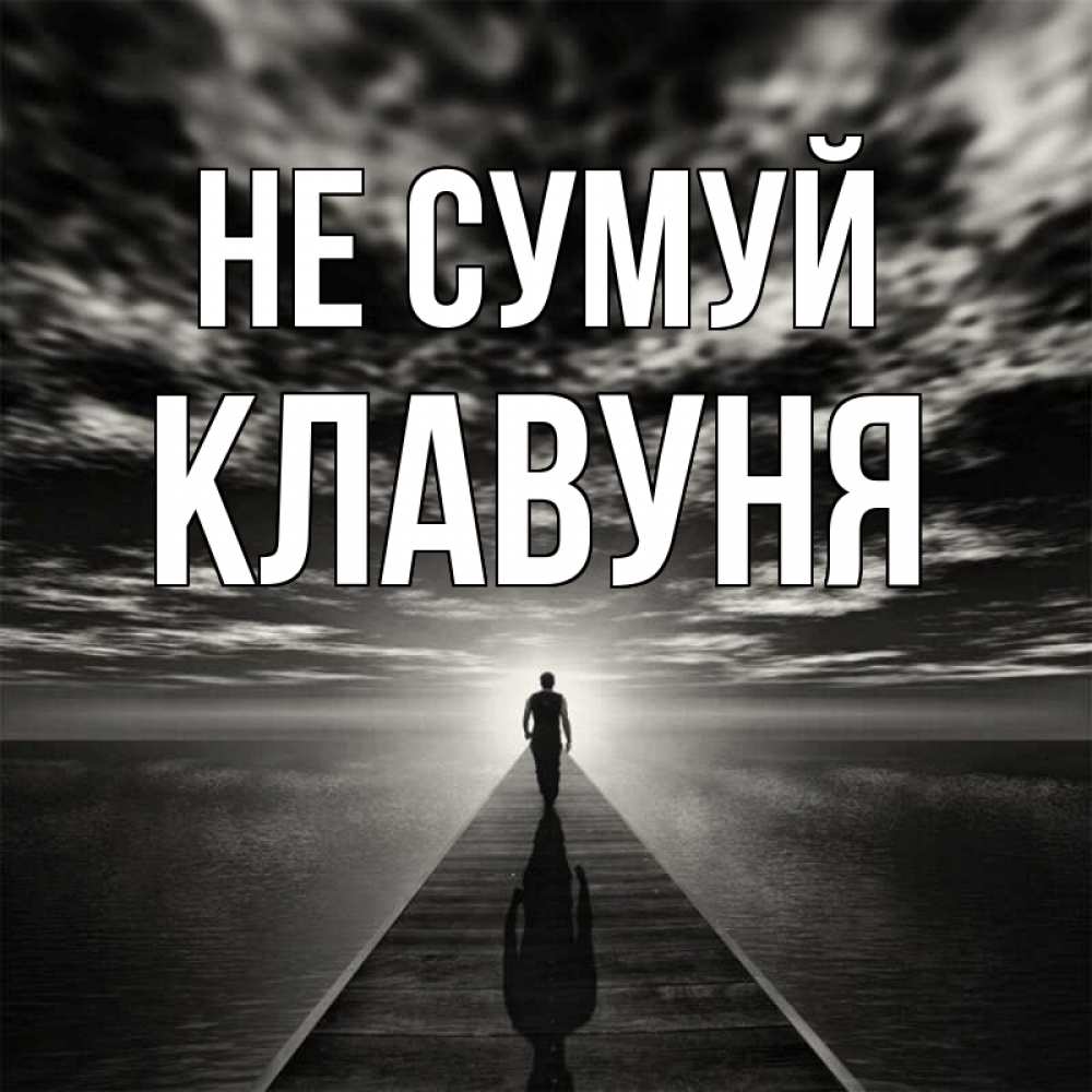 Открытка на каждый день з підписом, Клавуня Не сумуй человек Прикольна листівка з побажанням онлайн скачати безкоштовно 