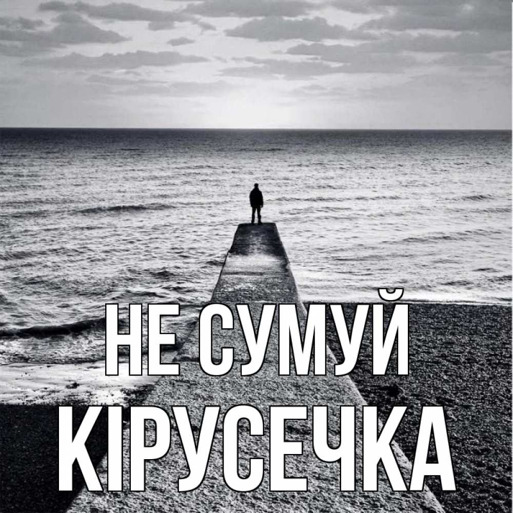 Открытка на каждый день з підписом, Кірусечка Не сумуй море Прикольна листівка з побажанням онлайн скачати безкоштовно 