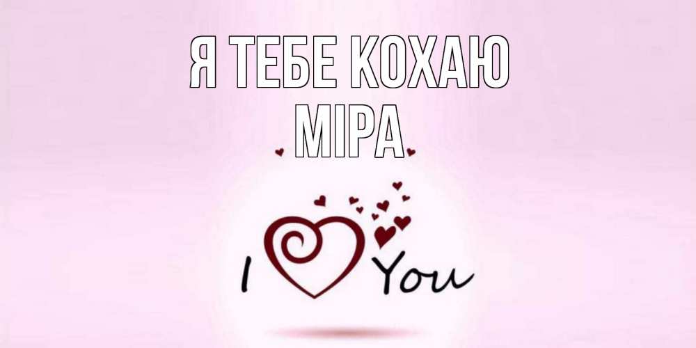 Открытка на каждый день з підписом, Міра Я тебе кохаю сердце Прикольна листівка з побажанням онлайн скачати безкоштовно 