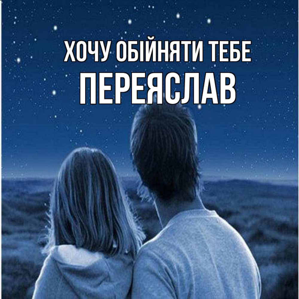Открытка на каждый день з підписом, Переяслав Хочу обійняти тебе парень с девушкой смотрят на звезды Прикольна листівка з побажанням онлайн скачати безкоштовно 