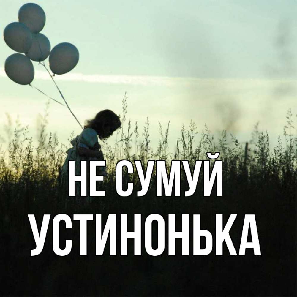 Открытка на каждый день з підписом, Устинонька Не сумуй ребенок Прикольна листівка з побажанням онлайн скачати безкоштовно 