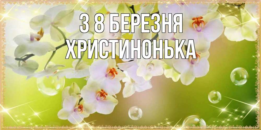 Открытка на каждый день з підписом, Христинонька З 8 БЕРЕЗНЯ открытка с цветами на международный женский день Прикольна листівка з побажанням онлайн скачати безкоштовно 