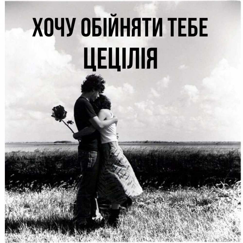 Открытка на каждый день з підписом, Цецілія Хочу обійняти тебе чернобелое фото Прикольна листівка з побажанням онлайн скачати безкоштовно 