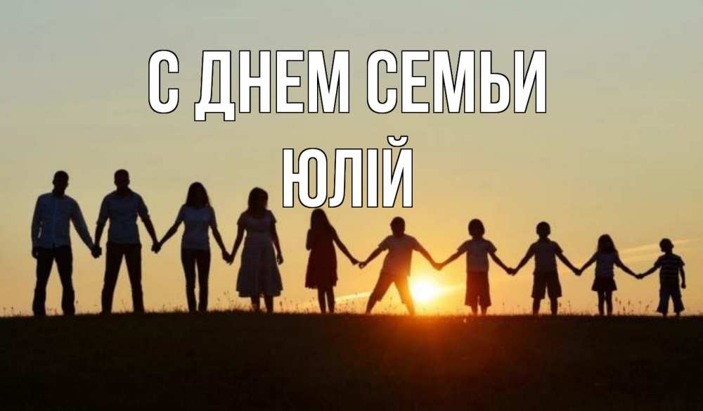 Открытка на каждый день з підписом, Юлій С днем семьи дети, родители Прикольна листівка з побажанням онлайн скачати безкоштовно 