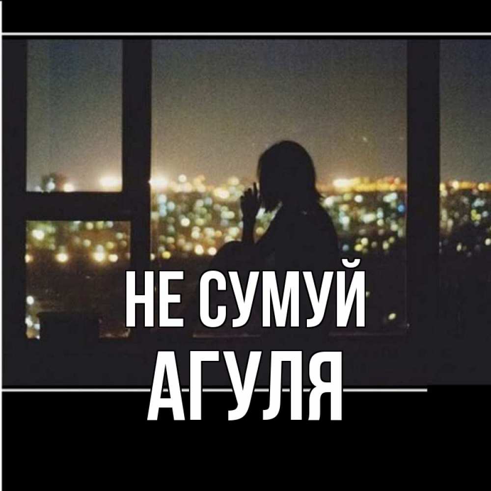 Открытка на каждый день з підписом, Агуля Не сумуй смотрит на ночной город Прикольна листівка з побажанням онлайн скачати безкоштовно 