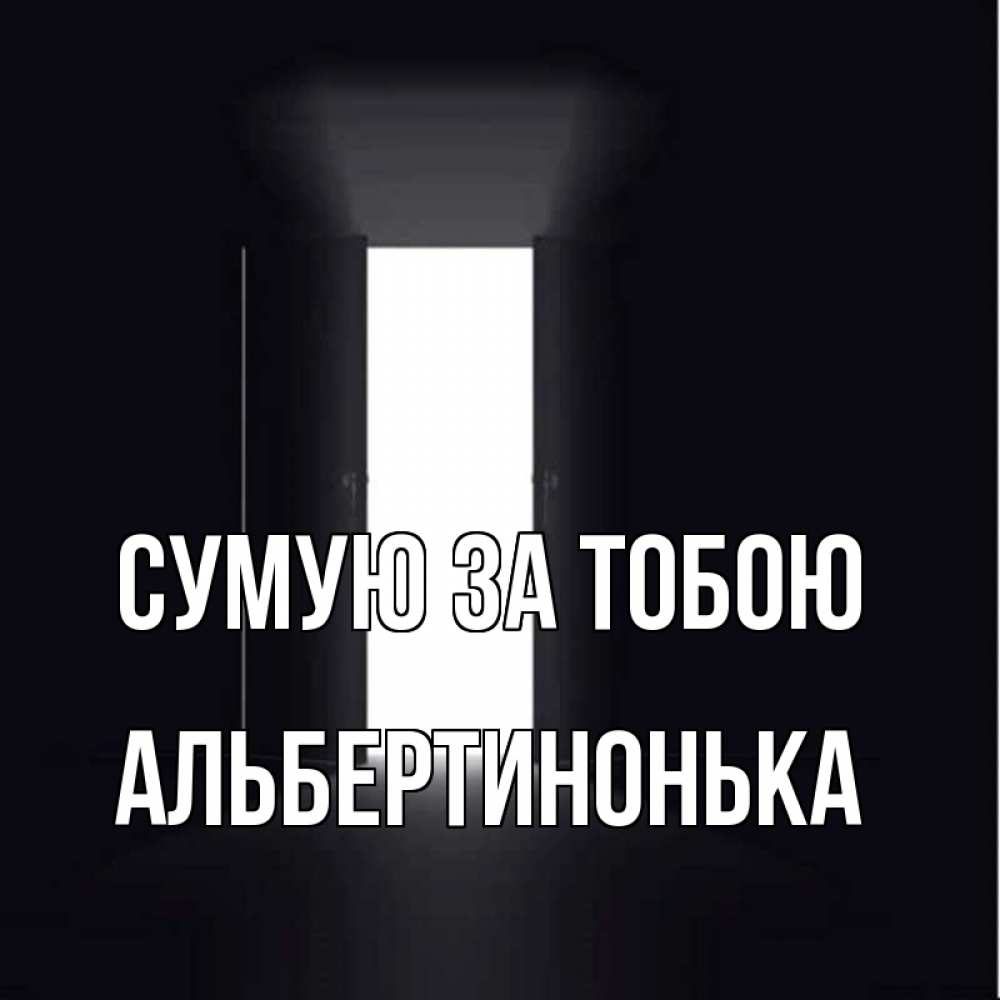 Открытка на каждый день з підписом, Альбертинонька Сумую за тобою дверь и свет Прикольна листівка з побажанням онлайн скачати безкоштовно 