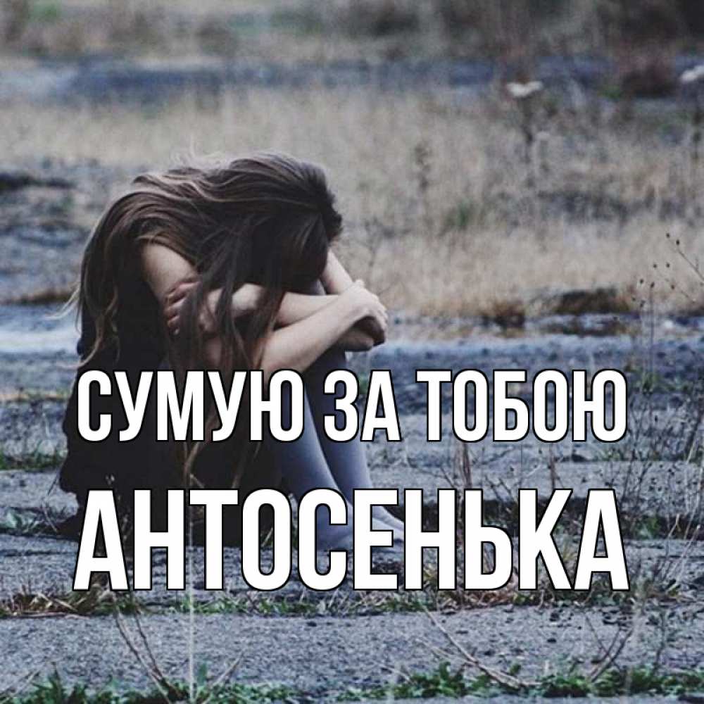 Открытка на каждый день з підписом, Антосенька Сумую за тобою мне скучно очень Прикольна листівка з побажанням онлайн скачати безкоштовно 