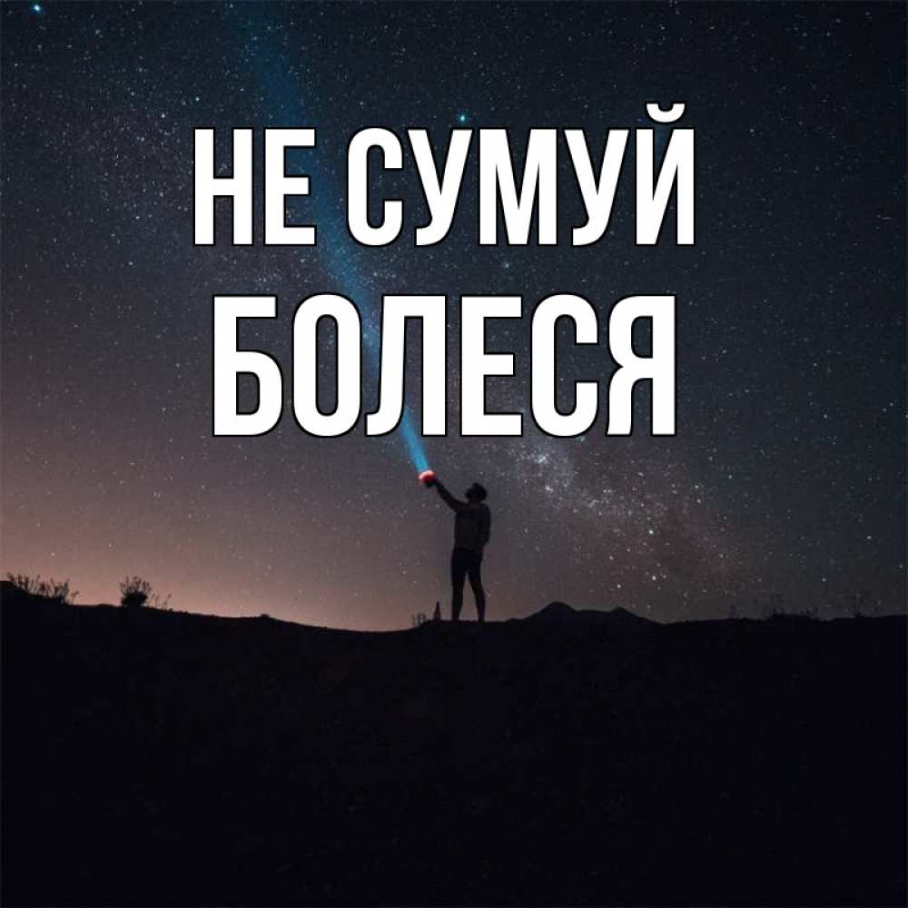 Открытка на каждый день з підписом, Болеся Не сумуй луч света и млечный путь Прикольна листівка з побажанням онлайн скачати безкоштовно 