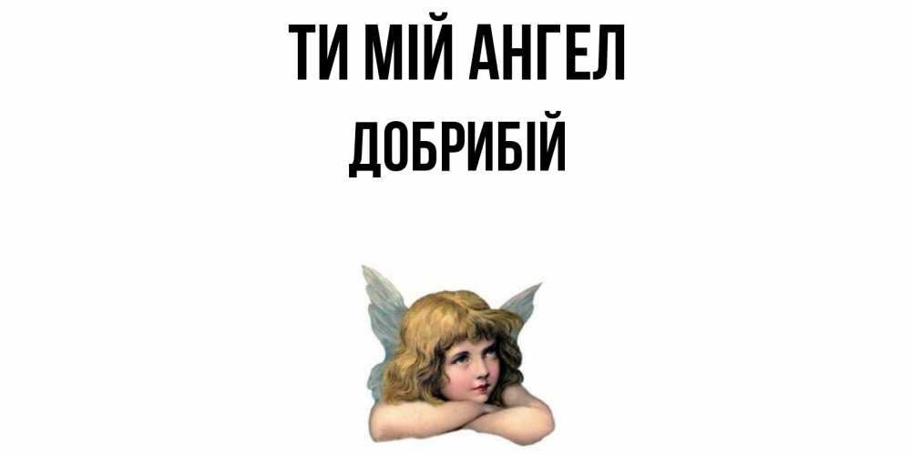 Открытка на каждый день з підписом, Добрибій Ти мій ангел ангел Прикольна листівка з побажанням онлайн скачати безкоштовно 