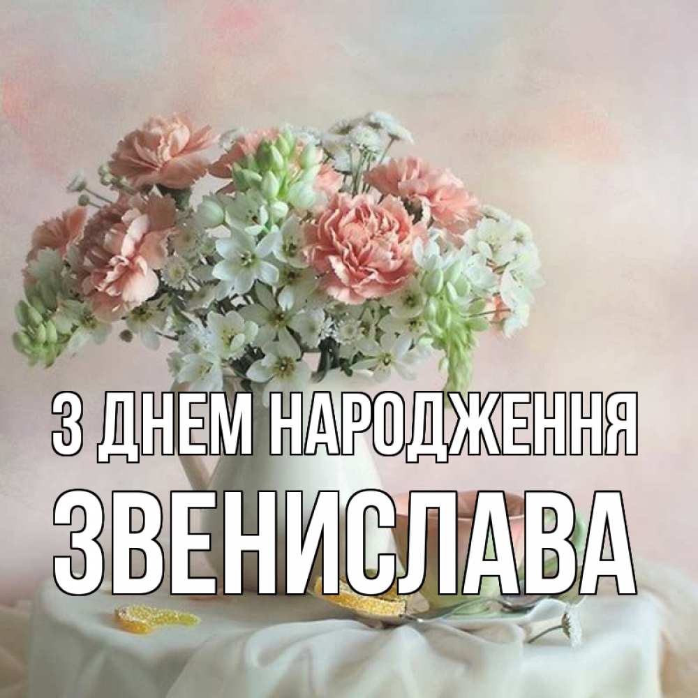 Открытка на каждый день з підписом, Звенислава З Днем народження с цветами Прикольна листівка з побажанням онлайн скачати безкоштовно 