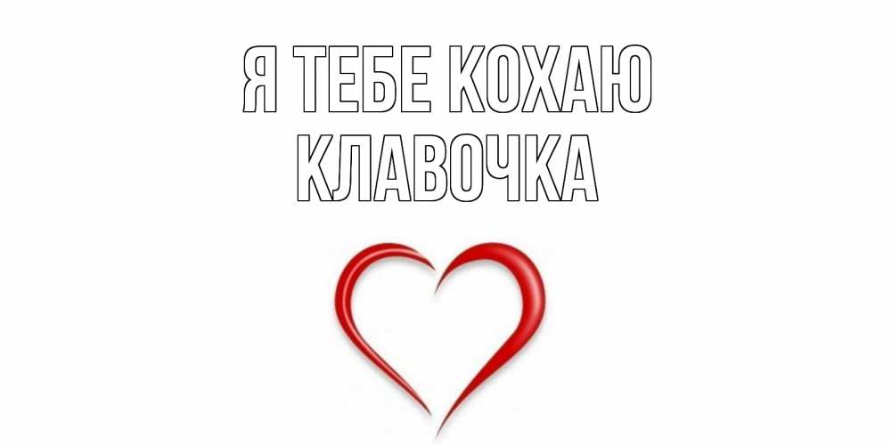 Открытка на каждый день з підписом, Клавочка Я тебе кохаю сердце Прикольна листівка з побажанням онлайн скачати безкоштовно 