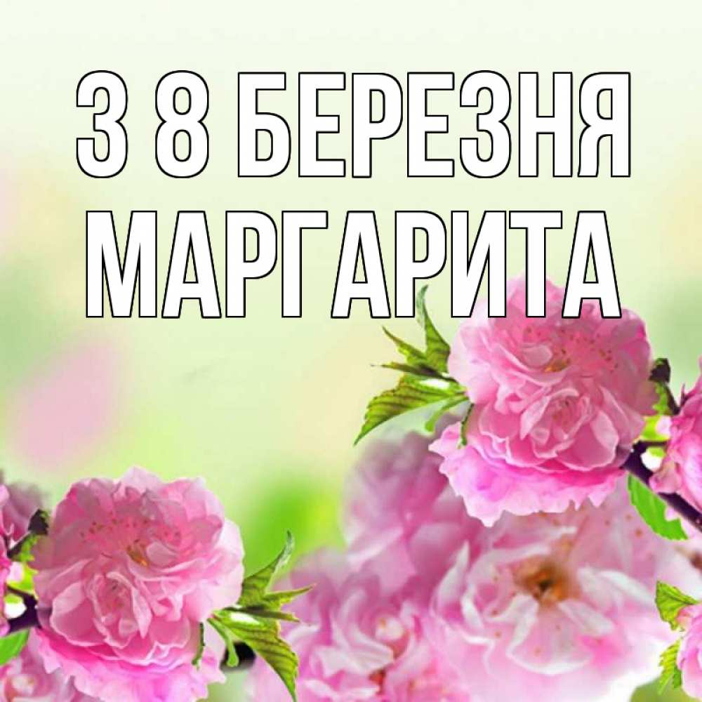 Открытка на каждый день з підписом, Маргарита З 8 БЕРЕЗНЯ цветы Прикольна листівка з побажанням онлайн скачати безкоштовно 