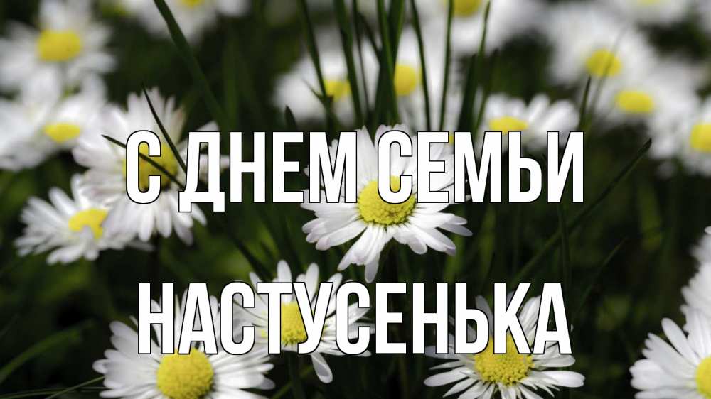 Открытка на каждый день з підписом, Настусенька С днем семьи с днем семьи  2 Прикольна листівка з побажанням онлайн скачати безкоштовно 