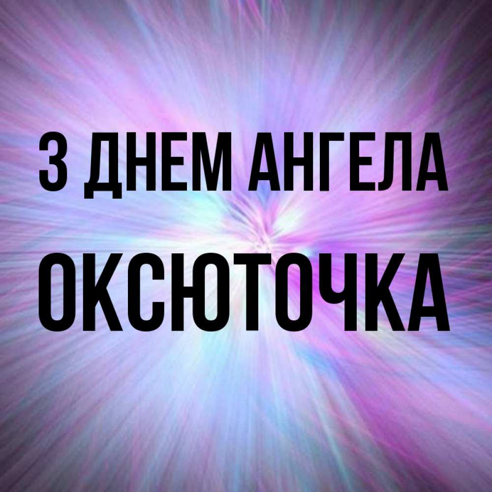 Открытка на каждый день з підписом, Оксюточка З Днем ангела ангельский свет Прикольна листівка з побажанням онлайн скачати безкоштовно 