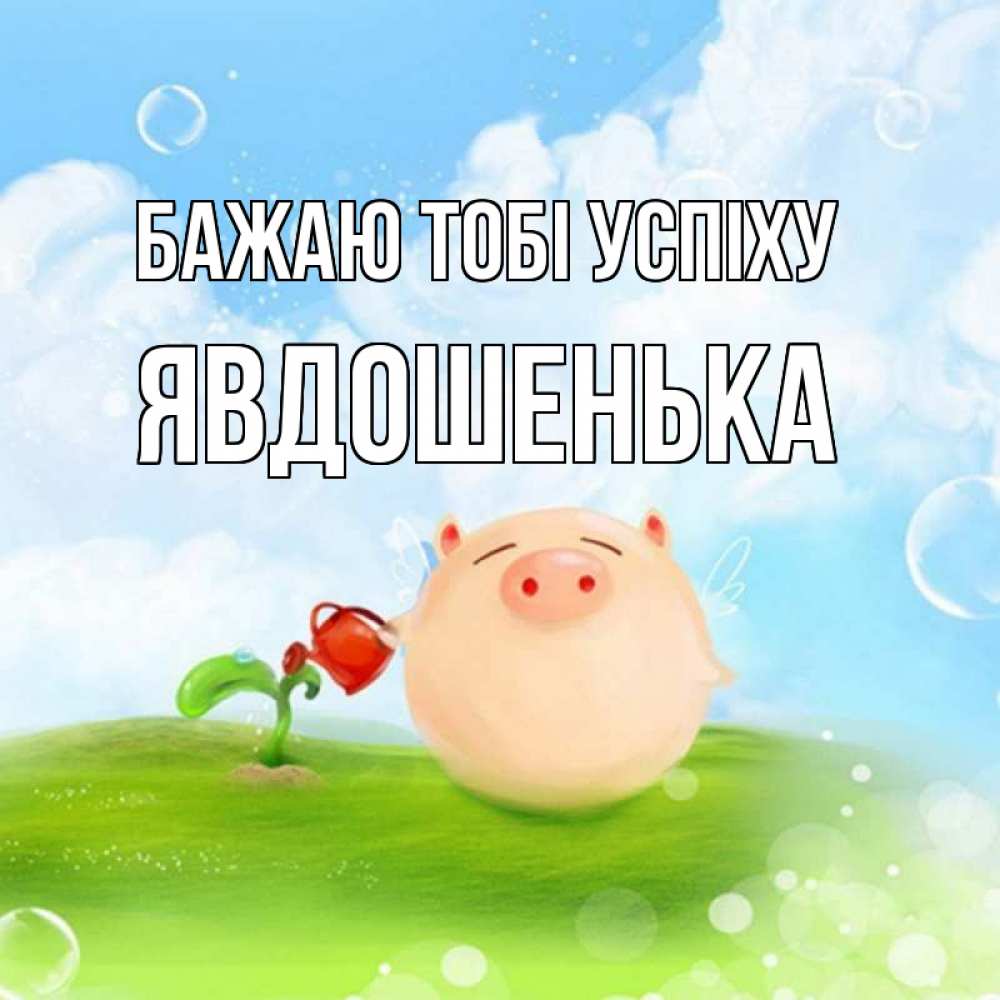 Открытка на каждый день з підписом, Явдошенька Бажаю тобі успіху поросенок поливает цветок. летнее настроение Прикольна листівка з побажанням онлайн скачати безкоштовно 