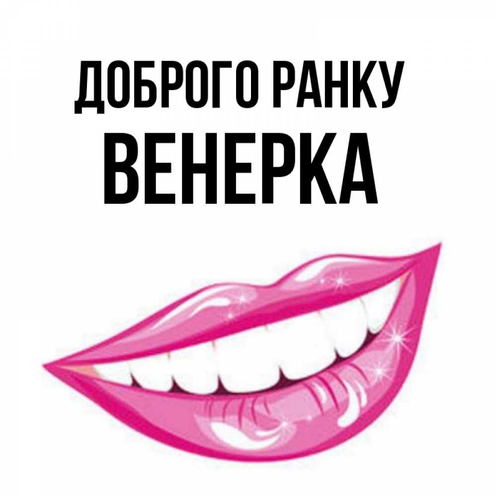 Открытка на каждый день з підписом, Венерка Доброго ранку розовые губы и белые зубы Прикольна листівка з побажанням онлайн скачати безкоштовно 