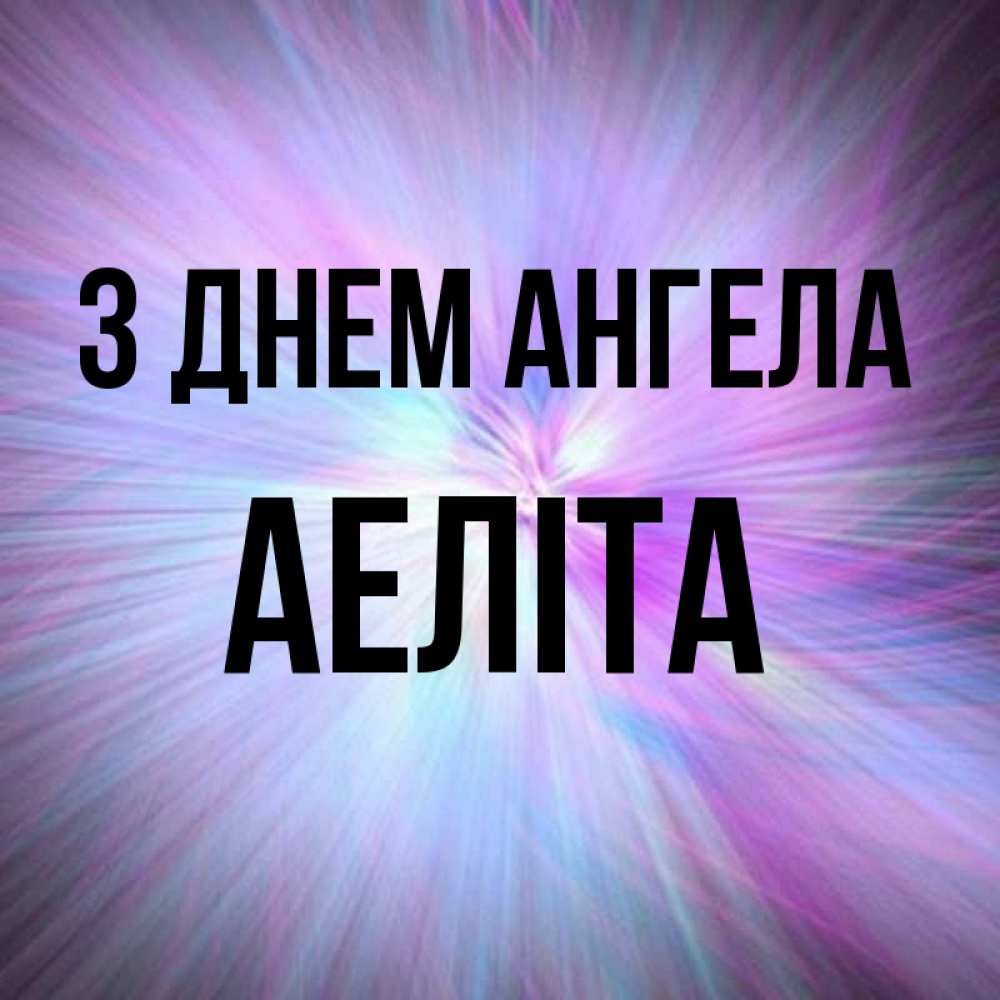 Открытка на каждый день з підписом, Аеліта З Днем ангела ангельский свет Прикольна листівка з побажанням онлайн скачати безкоштовно 