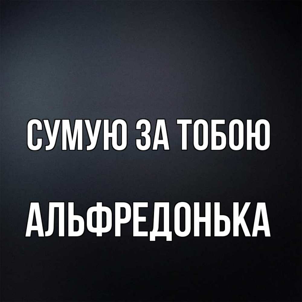 Открытка на каждый день з підписом, Альфредонька Сумую за тобою с подписью Прикольна листівка з побажанням онлайн скачати безкоштовно 