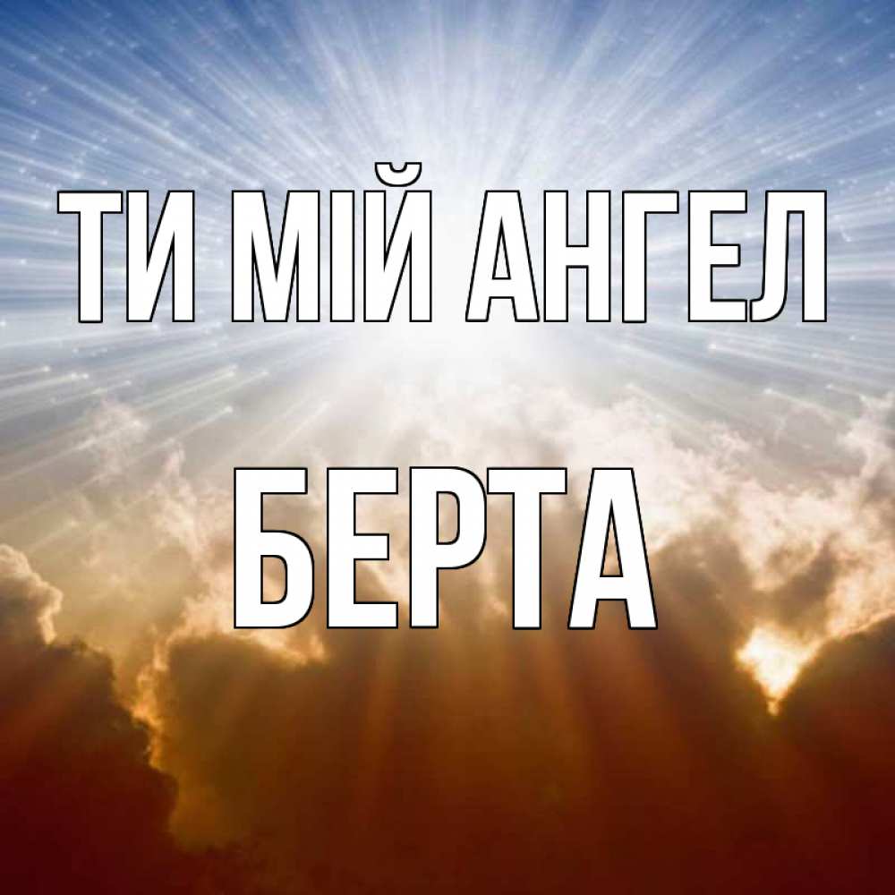 Открытка на каждый день з підписом, Берта Ти мій ангел ангельский свет на небе Прикольна листівка з побажанням онлайн скачати безкоштовно 