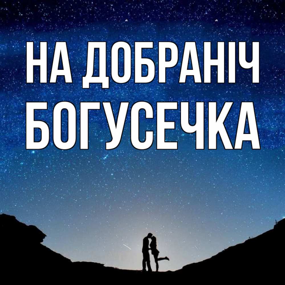 Открытка на каждый день з підписом, Богусечка На добраніч звездное небо и люди Прикольна листівка з побажанням онлайн скачати безкоштовно 