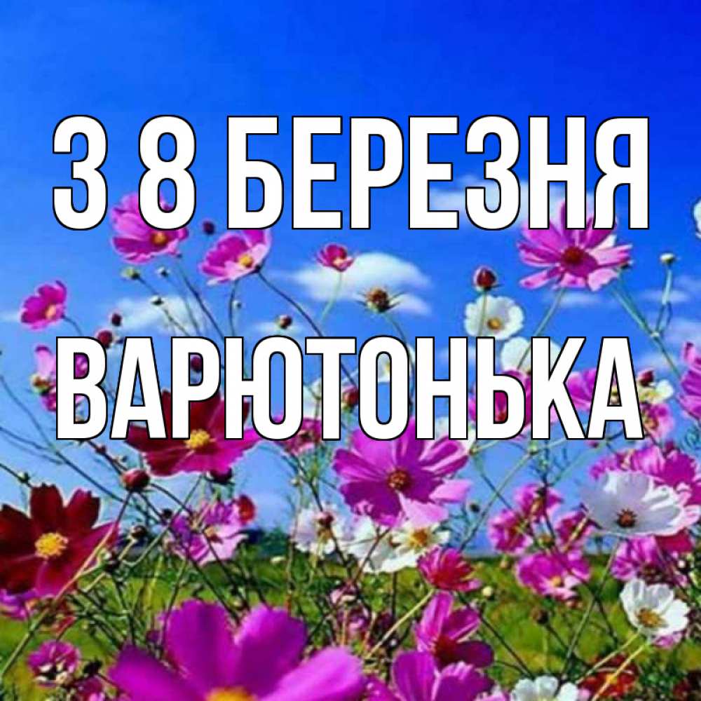 Открытка на каждый день з підписом, Варютонька З 8 БЕРЕЗНЯ цветы Прикольна листівка з побажанням онлайн скачати безкоштовно 