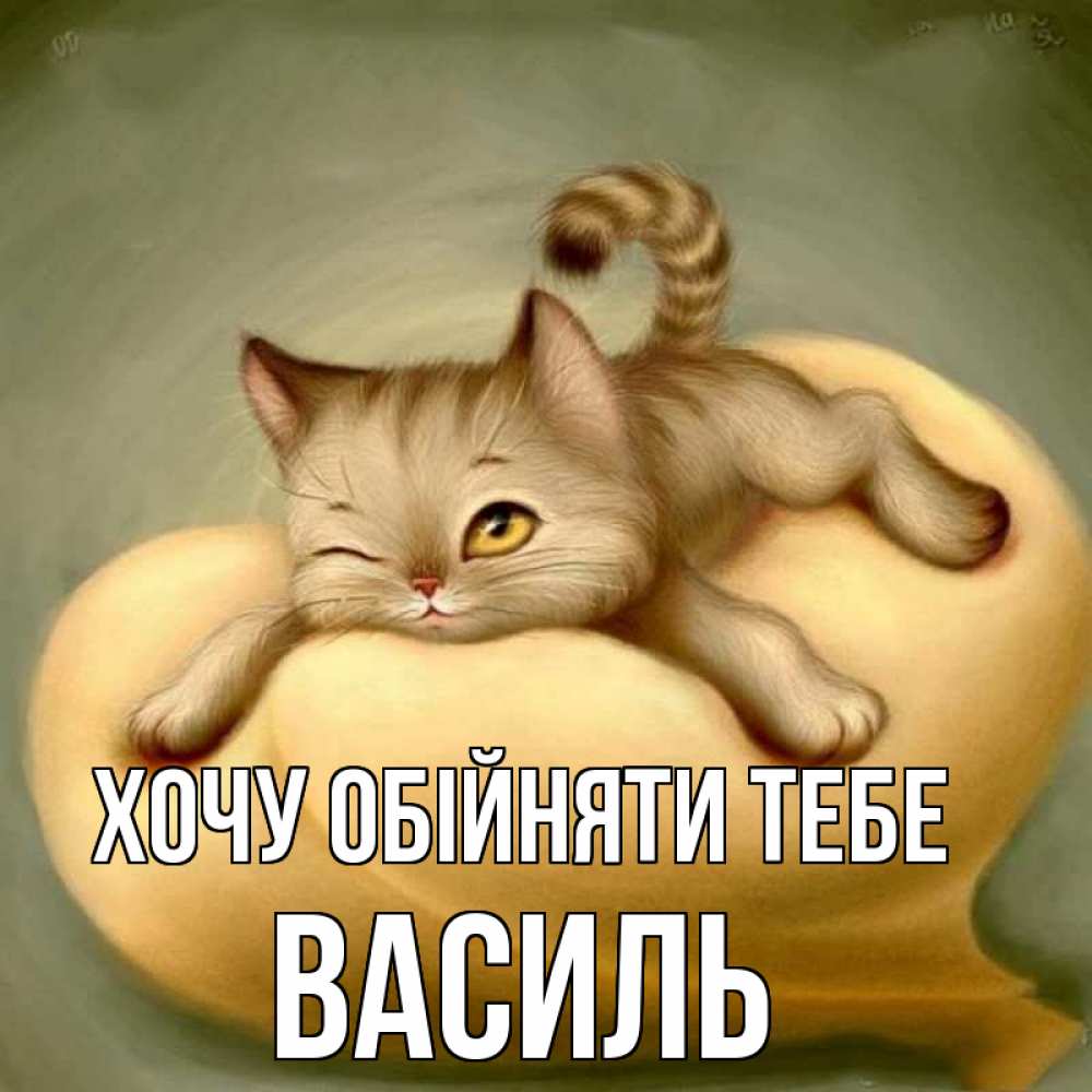 Открытка на каждый день з підписом, Василь Хочу обійняти тебе кошечка Прикольна листівка з побажанням онлайн скачати безкоштовно 