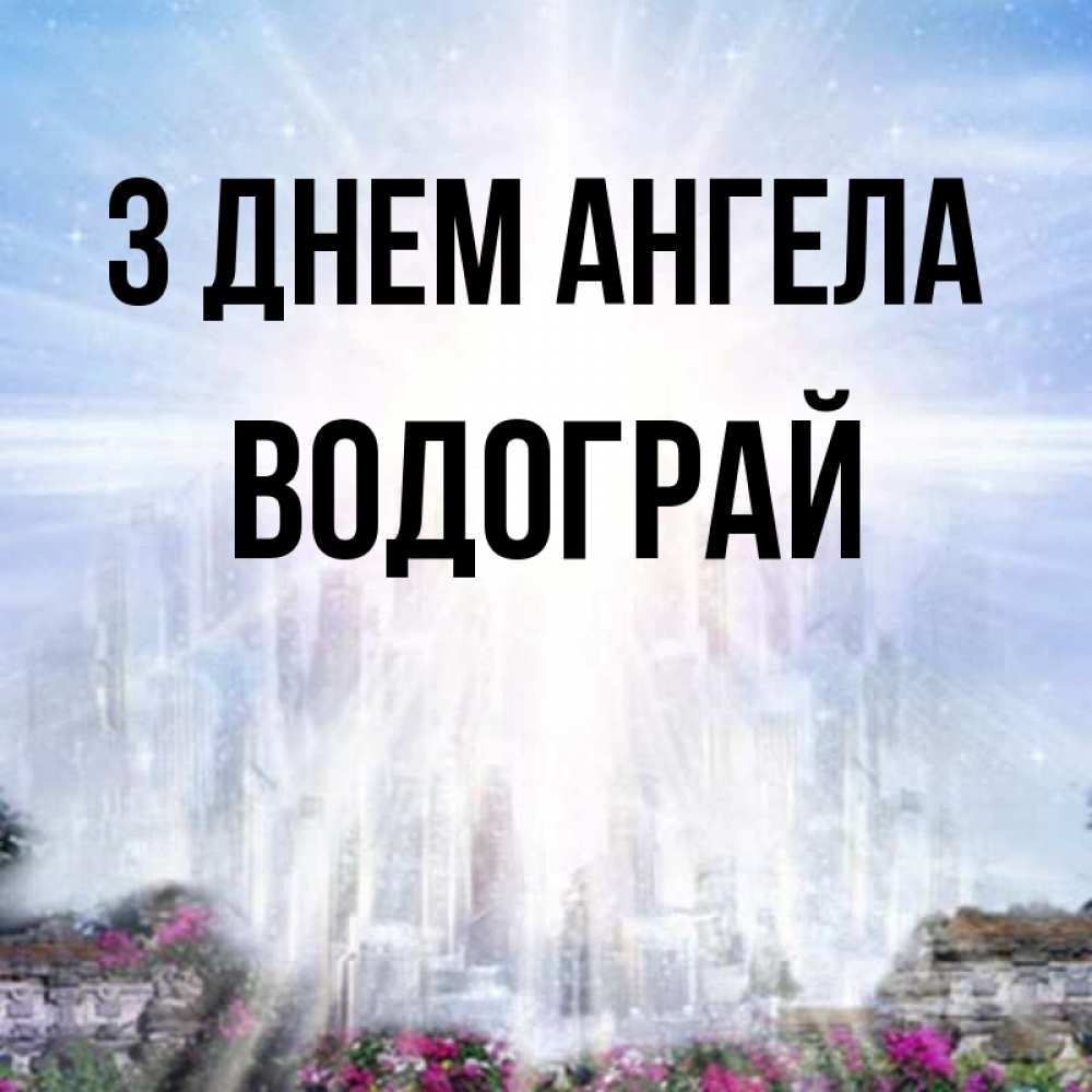 Открытка на каждый день з підписом, Водограй З Днем ангела небесный свет Прикольна листівка з побажанням онлайн скачати безкоштовно 