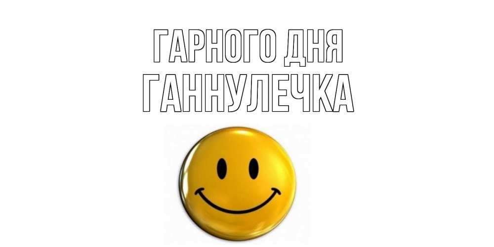 Открытка на каждый день з підписом, Ганнулечка Гарного дня отличного дня Прикольна листівка з побажанням онлайн скачати безкоштовно 