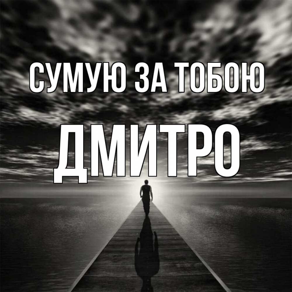 Открытка на каждый день з підписом, Дмитро Сумую за тобою к тебе Прикольна листівка з побажанням онлайн скачати безкоштовно 