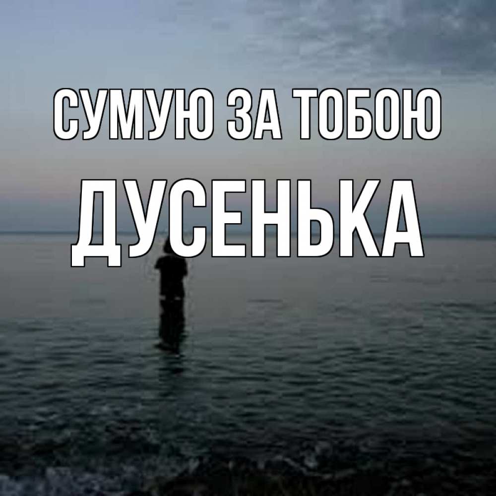 Открытка на каждый день з підписом, Дусенька Сумую за тобою скука Прикольна листівка з побажанням онлайн скачати безкоштовно 