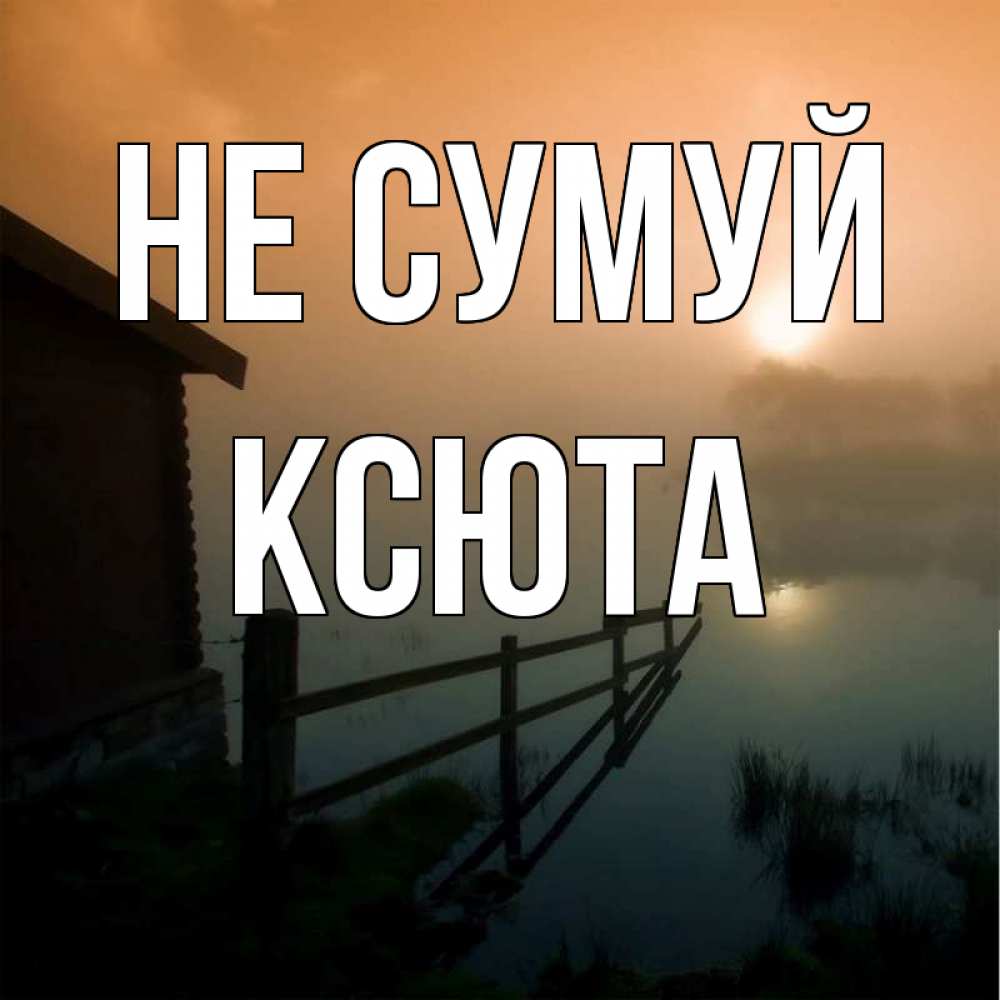 Открытка на каждый день з підписом, Ксюта Не сумуй дом у озера Прикольна листівка з побажанням онлайн скачати безкоштовно 